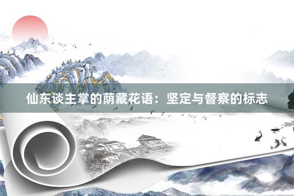 仙东谈主掌的荫藏花语：坚定与督察的标志